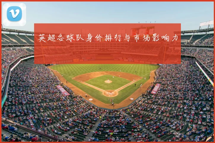 英超各球队身价排行与市场影响力