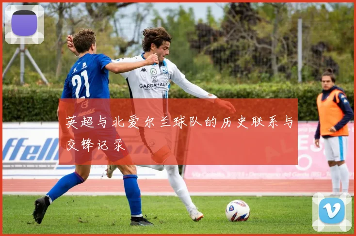 英超与北爱尔兰球队的历史联系与交锋记录