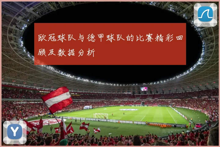 欧冠球队与德甲球队的比赛精彩回顾及数据分析