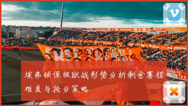 埃弗顿保级欧战形势分析剩余赛程难度与抢分策略